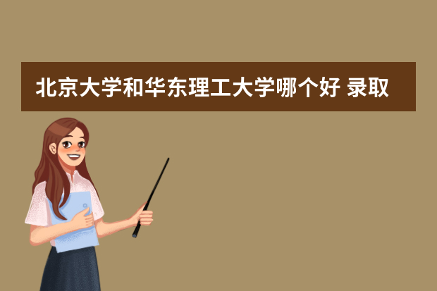 北京大学和华东理工大学哪个好 录取分数线比较对比